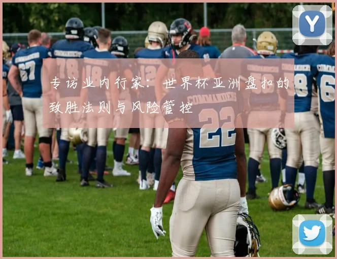 专访业内行家：世界杯亚洲盘扣的致胜法则与风险管控