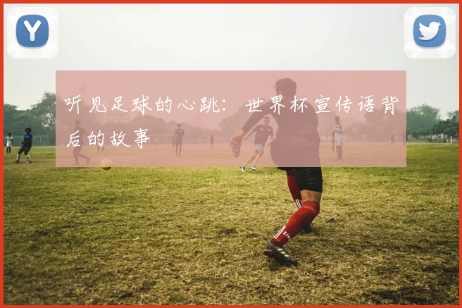 听见足球的心跳：世界杯宣传语背后的故事