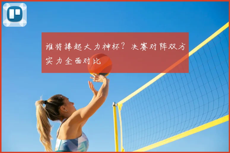 谁将捧起大力神杯？决赛对阵双方实力全面对比
