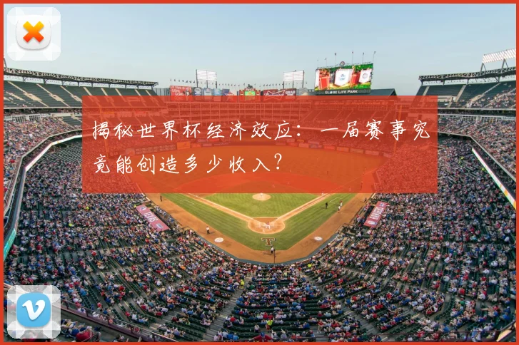 揭秘世界杯经济效应:一届赛事究竟能创造多少收入?