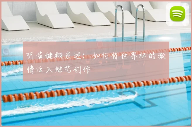 听黄健翔亲述：如何将世界杯的激情注入综艺创作
