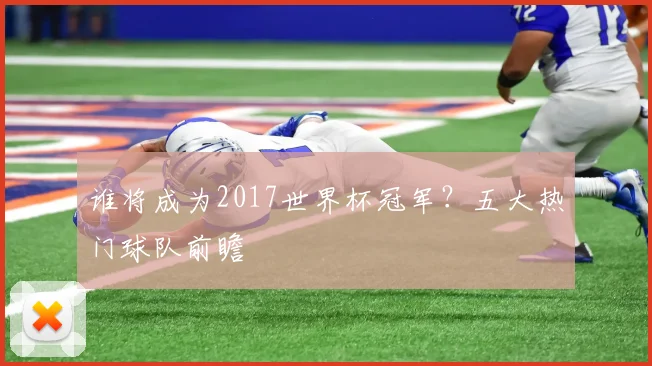 谁将成为2017世界杯冠军？五大热门球队前瞻