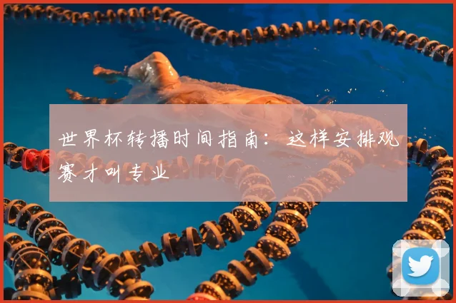 世界杯转播时间指南：这样安排观赛才叫专业