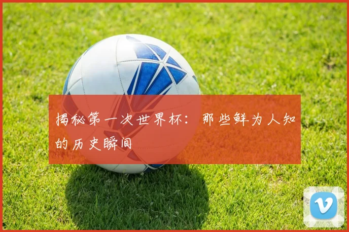 揭秘第一次世界杯：那些鲜为人知的历史瞬间