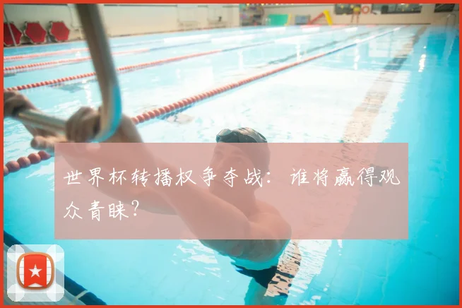 世界杯转播权争夺战：谁将赢得观众青睐？