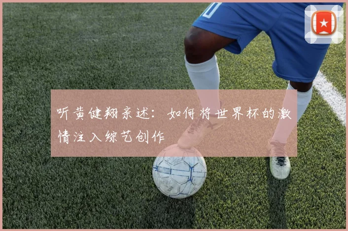 听黄健翔亲述：如何将世界杯的激情注入综艺创作