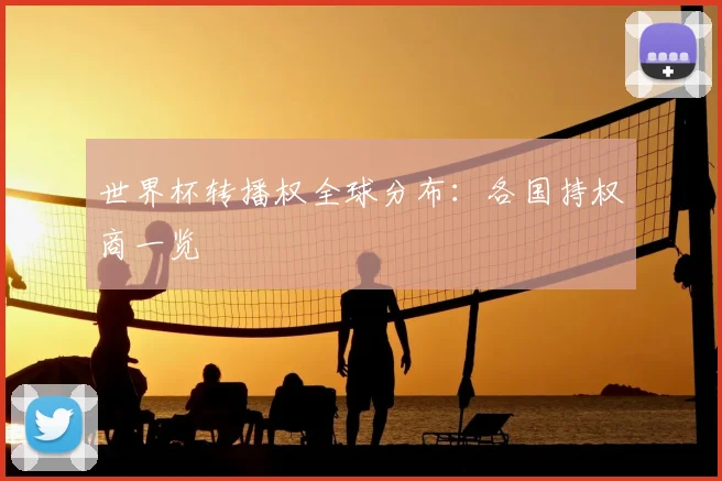 世界杯转播权全球分布：各国持权商一览