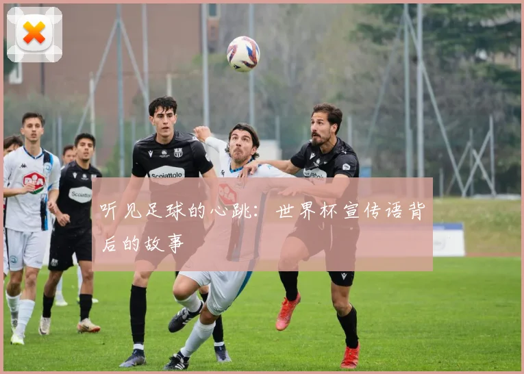 听见足球的心跳：世界杯宣传语背后的故事