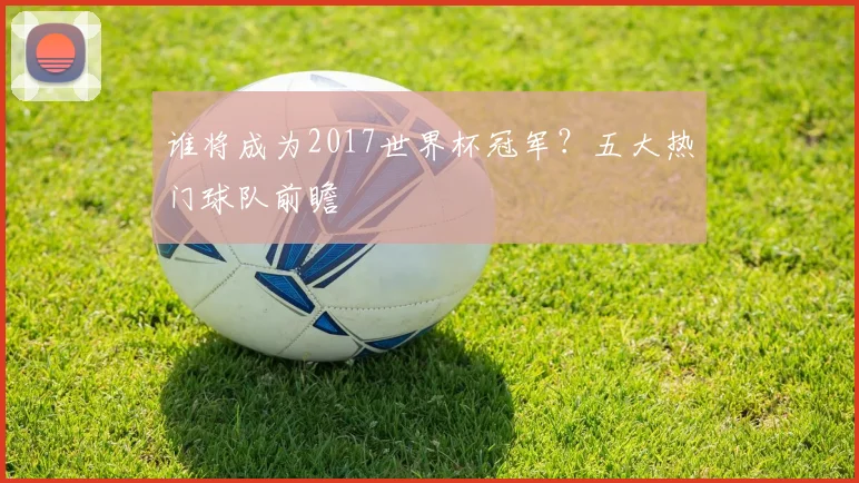 谁将成为2017世界杯冠军？五大热门球队前瞻