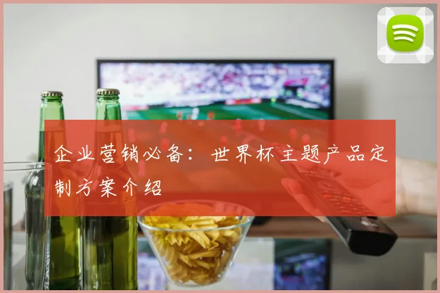 企业营销必备:世界杯主题产品定制方案介绍