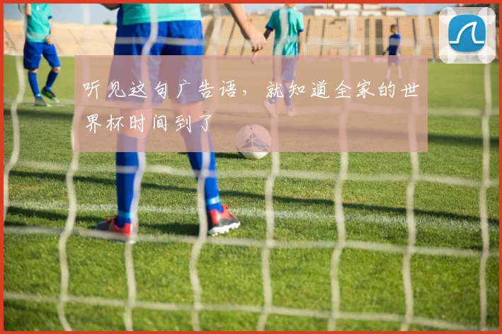 听见这句广告语，就知道全家的世界杯时间到了