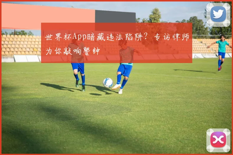世界杯App暗藏违法陷阱?专访律师为你敲响警钟